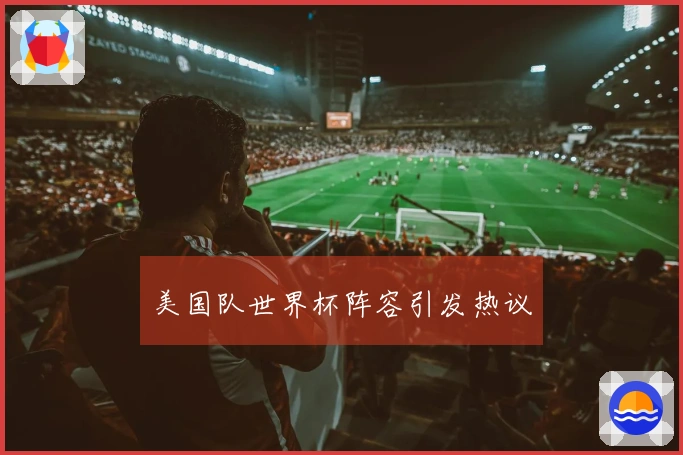 美国队世界杯阵容引发热议