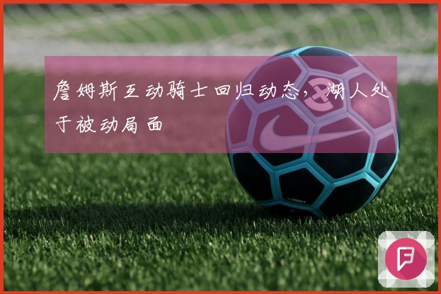 詹姆斯互动骑士回归动态，湖人处于被动局面